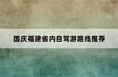 国庆福建省内自驾游路线推荐