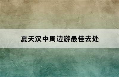 夏天汉中周边游最佳去处