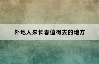 外地人来长春值得去的地方