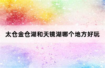 太仓金仓湖和天镜湖哪个地方好玩