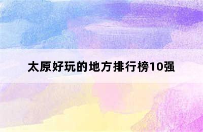 太原好玩的地方排行榜10强