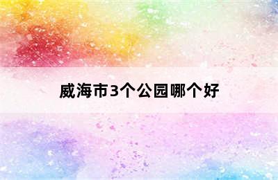 威海市3个公园哪个好