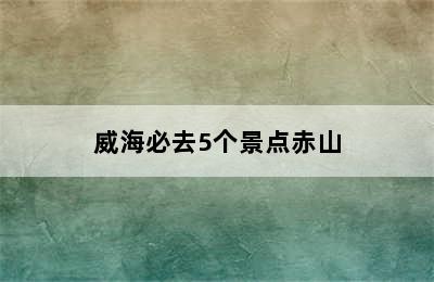 威海必去5个景点赤山