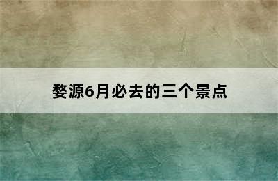 婺源6月必去的三个景点