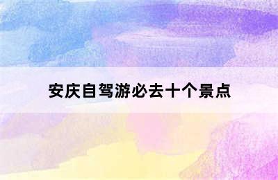 安庆自驾游必去十个景点