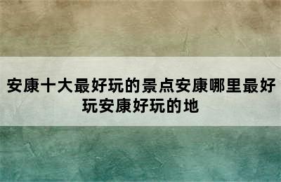 安康十大最好玩的景点安康哪里最好玩安康好玩的地