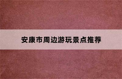 安康市周边游玩景点推荐