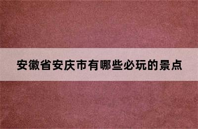 安徽省安庆市有哪些必玩的景点