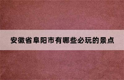 安徽省阜阳市有哪些必玩的景点