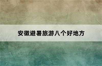 安徽避暑旅游八个好地方