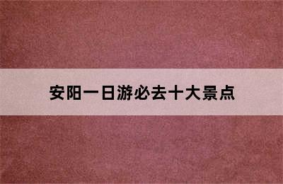 安阳一日游必去十大景点