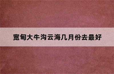 宽甸大牛沟云海几月份去最好