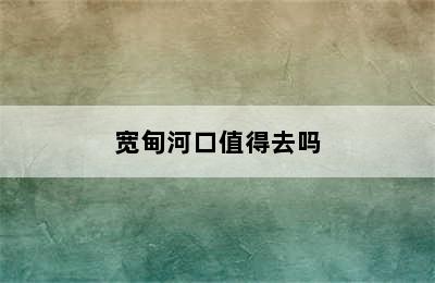 宽甸河口值得去吗