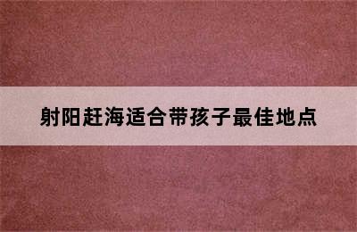 射阳赶海适合带孩子最佳地点