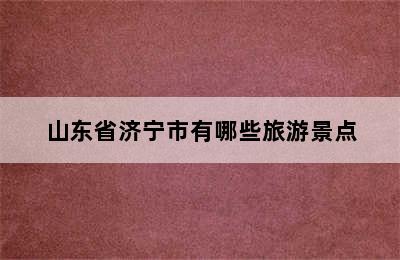 山东省济宁市有哪些旅游景点