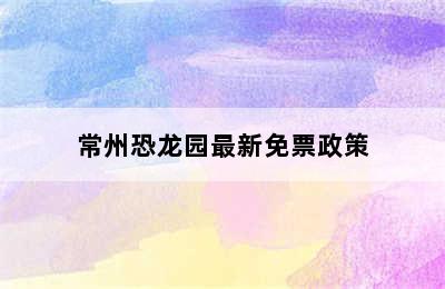 常州恐龙园最新免票政策