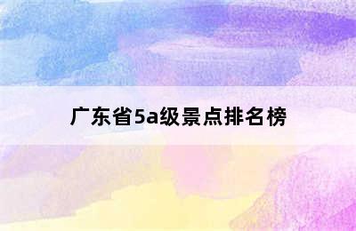 广东省5a级景点排名榜