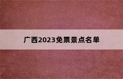 广西2023免票景点名单