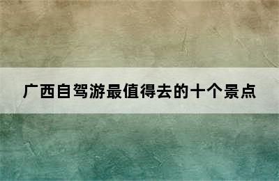 广西自驾游最值得去的十个景点