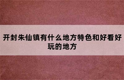 开封朱仙镇有什么地方特色和好看好玩的地方