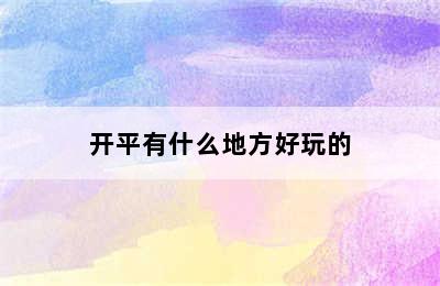 开平有什么地方好玩的