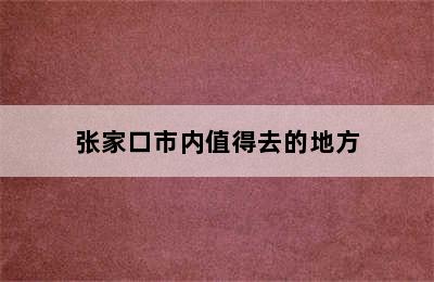 张家口市内值得去的地方