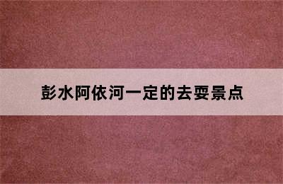 彭水阿依河一定的去耍景点