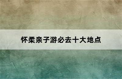 怀柔亲子游必去十大地点