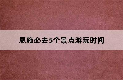 恩施必去5个景点游玩时间