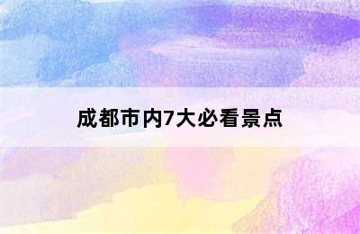 成都市内7大必看景点