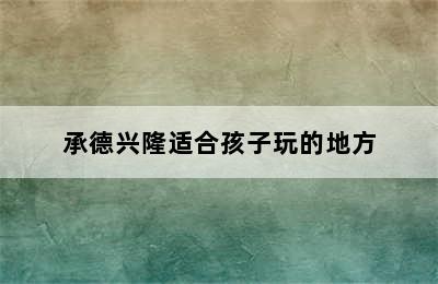 承德兴隆适合孩子玩的地方