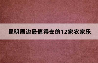 昆明周边最值得去的12家农家乐