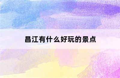 昌江有什么好玩的景点