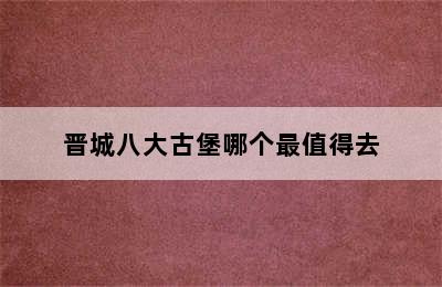 晋城八大古堡哪个最值得去