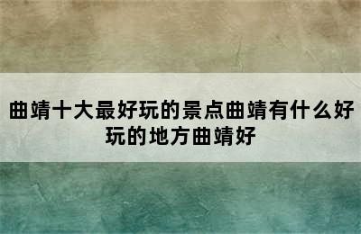 曲靖十大最好玩的景点曲靖有什么好玩的地方曲靖好