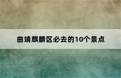 曲靖麒麟区必去的10个景点