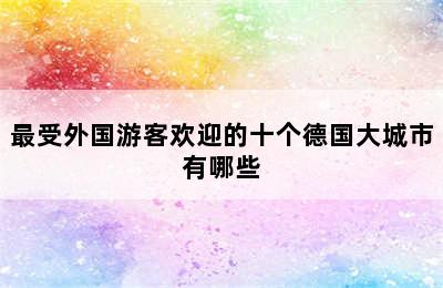 最受外国游客欢迎的十个德国大城市有哪些