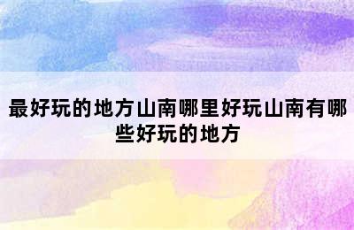 最好玩的地方山南哪里好玩山南有哪些好玩的地方