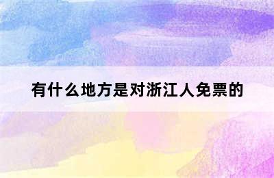 有什么地方是对浙江人免票的