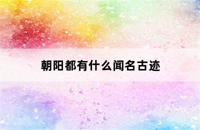 朝阳都有什么闻名古迹