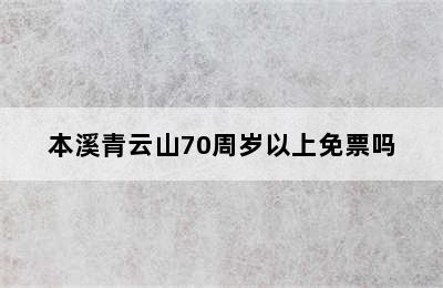 本溪青云山70周岁以上免票吗