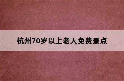 杭州70岁以上老人免费景点