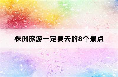 株洲旅游一定要去的8个景点