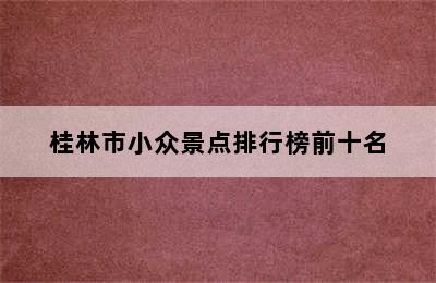 桂林市小众景点排行榜前十名