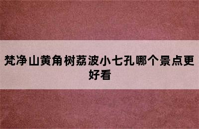 梵净山黄角树荔波小七孔哪个景点更好看