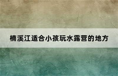 楠溪江适合小孩玩水露营的地方