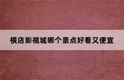 横店影视城哪个景点好看又便宜