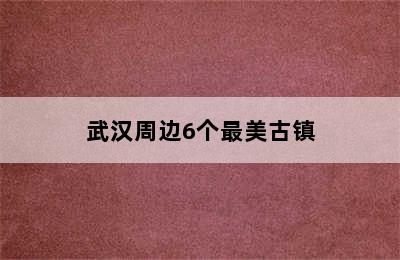 武汉周边6个最美古镇