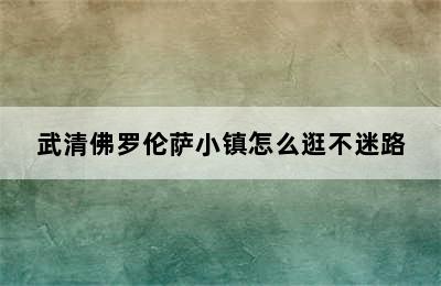 武清佛罗伦萨小镇怎么逛不迷路