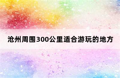 沧州周围300公里适合游玩的地方